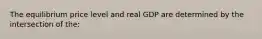 The equilibrium price level and real GDP are determined by the intersection of the: