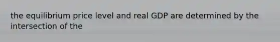 the equilibrium price level and real GDP are determined by the intersection of the