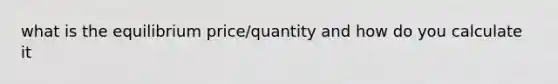 what is the equilibrium price/quantity and how do you calculate it