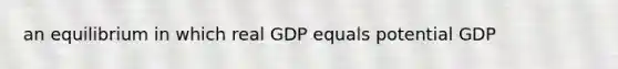 an equilibrium in which real GDP equals potential GDP