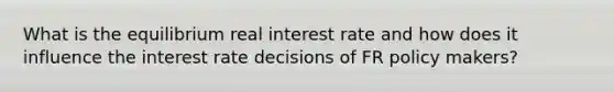 What is the equilibrium real interest rate and how does it influence the interest rate decisions of FR policy makers?