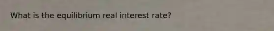 What is the equilibrium real interest rate?