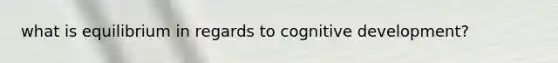 what is equilibrium in regards to cognitive development?