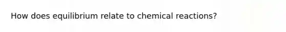 How does equilibrium relate to <a href='https://www.questionai.com/knowledge/kc6NTom4Ep-chemical-reactions' class='anchor-knowledge'>chemical reactions</a>?