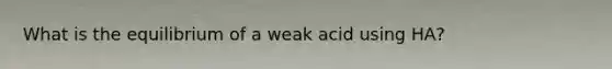 What is the equilibrium of a weak acid using HA?