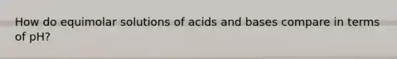 How do equimolar solutions of acids and bases compare in terms of pH?