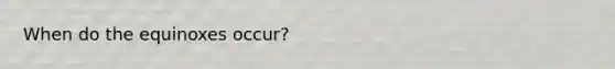 When do the equinoxes occur?