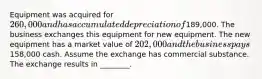 Equipment was acquired for 260,000 and has accumulated depreciation of189,000. The business exchanges this equipment for new equipment. The new equipment has a market value of 202,000 and the business pays158,000 cash. Assume the exchange has commercial substance. The exchange results in​ ________.