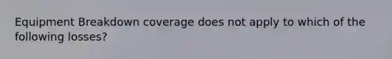 Equipment Breakdown coverage does not apply to which of the following losses?