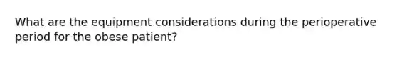 What are the equipment considerations during the perioperative period for the obese patient?