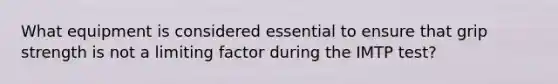 What equipment is considered essential to ensure that grip strength is not a limiting factor during the IMTP test?