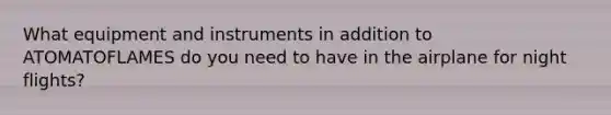 What equipment and instruments in addition to ATOMATOFLAMES do you need to have in the airplane for night flights?
