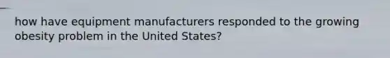 how have equipment manufacturers responded to the growing obesity problem in the United States?