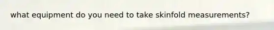 what equipment do you need to take skinfold measurements?