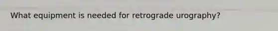 What equipment is needed for retrograde urography?