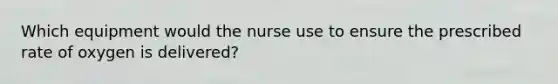 Which equipment would the nurse use to ensure the prescribed rate of oxygen is delivered?