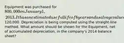 Equipment was purchased for 800,000 on January 1, 2013. It has an estimated useful life of 8 years and a salvage value of120,000. Depreciation is being computed using the straight-line method. What amount should be shown for the Equipment, net of accumulated depreciation, in the company's 2014 balance sheet?