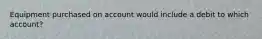 Equipment purchased on account would include a debit to which account?