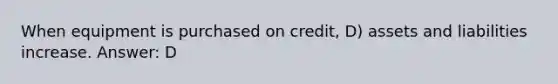 When equipment is purchased on credit, D) assets and liabilities increase. Answer: D