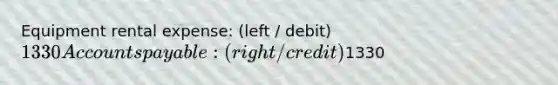 Equipment rental expense: (left / debit) 1330 Accounts payable: (right / credit)1330