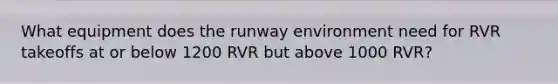 What equipment does the runway environment need for RVR takeoffs at or below 1200 RVR but above 1000 RVR?