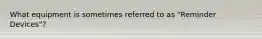 What equipment is sometimes referred to as "Reminder Devices"?
