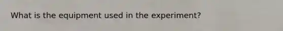 What is the equipment used in the experiment?