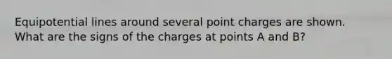 Equipotential lines around several point charges are shown. What are the signs of the charges at points A and B?