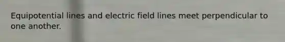 Equipotential lines and electric field lines meet perpendicular to one another.