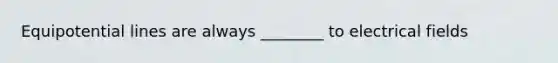 Equipotential lines are always ________ to electrical fields