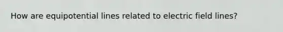 How are equipotential lines related to electric field lines?
