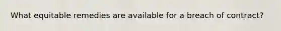 What equitable remedies are available for a breach of contract?