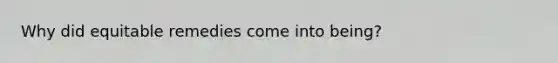Why did equitable remedies come into being?