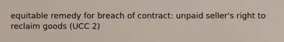 equitable remedy for breach of contract: unpaid seller's right to reclaim goods (UCC 2)