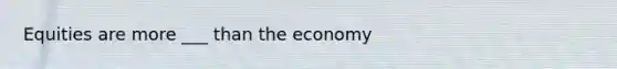 Equities are more ___ than the economy