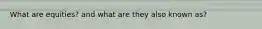 What are equities? and what are they also known as?