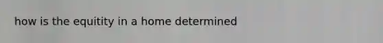 how is the equitity in a home determined