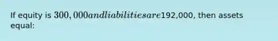 If equity is 300,000 and liabilities are192,000, then assets equal: