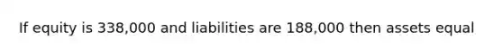 If equity is 338,000 and liabilities are 188,000 then assets equal