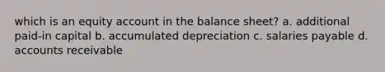 which is an equity account in the balance sheet? a. additional paid-in capital b. accumulated depreciation c. salaries payable d. accounts receivable