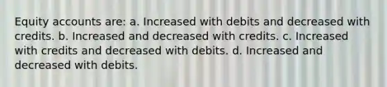 Equity accounts are: a. Increased with debits and decreased with credits. b. Increased and decreased with credits. c. Increased with credits and decreased with debits. d. Increased and decreased with debits.