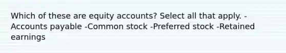 Which of these are equity accounts? Select all that apply. -Accounts payable -Common stock -Preferred stock -Retained earnings