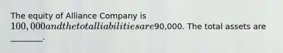 The equity of Alliance Company is​ 100,000 and the total liabilities are​90,000. The total assets are​ ________.