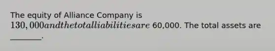 The equity of Alliance Company is 130,000 and the total liabilities are 60,000. The total assets are​ ________.