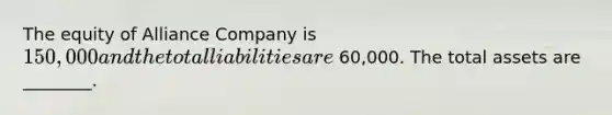 The equity of Alliance Company is 150,000 and the total liabilities are 60,000. The total assets are​ ________.