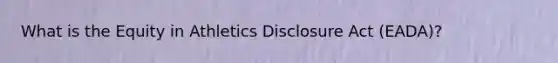 What is the Equity in Athletics Disclosure Act (EADA)?