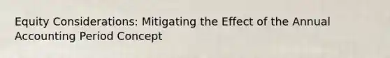 Equity Considerations: Mitigating the Effect of the Annual Accounting Period Concept
