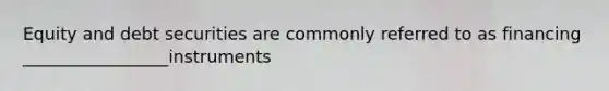 Equity and debt securities are commonly referred to as financing _________________instruments