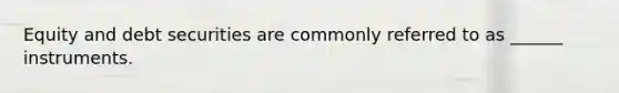 Equity and debt securities are commonly referred to as ______ instruments.