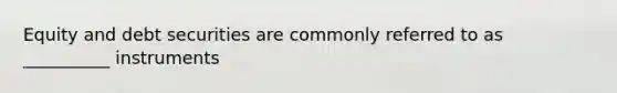 Equity and debt securities are commonly referred to as __________ instruments